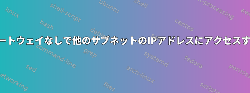 ゲートウェイなしで他のサブネットのIPアドレスにアクセスする