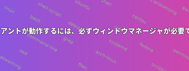 Xクライアントが動作するには、必ずウィンドウマネージャが必要ですか？