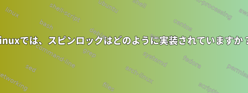 Linuxでは、スピンロックはどのように実装されていますか？