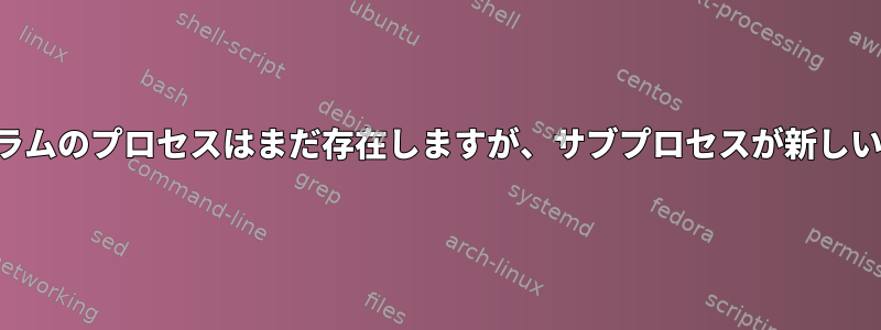 サブプロセスをフォークした後でも、一部のプログラムのプロセスはまだ存在しますが、サブプロセスが新しいプロセスセッションを開始しないのはなぜですか？