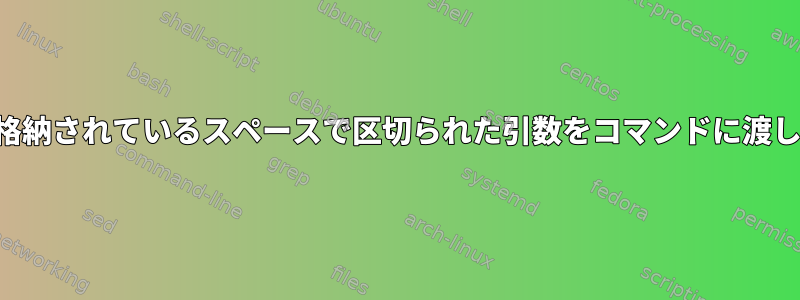 変数に格納されているスペースで区切られた引数をコマンドに渡します。