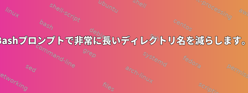 Bashプロンプトで非常に長いディレクトリ名を減らします。