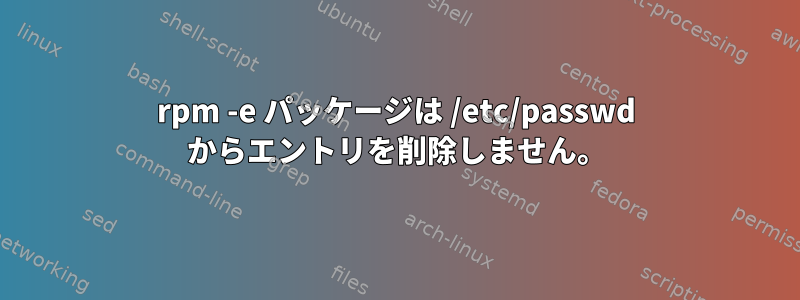 rpm -e パッケージは /etc/passwd からエントリを削除しません。