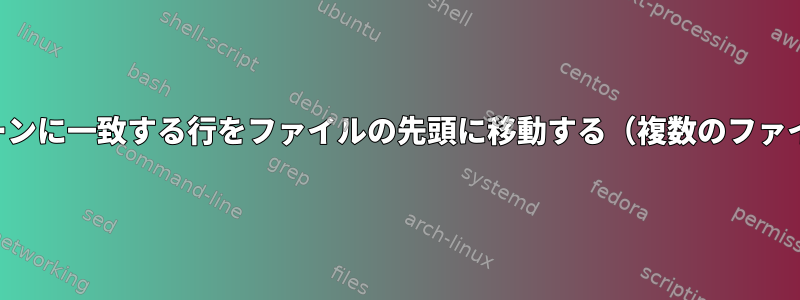 パターンに一致する行をファイルの先頭に移動する（複数のファイル）