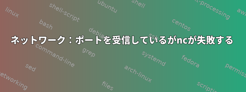 ネットワーク：ポートを受信して​​いるがncが失敗する