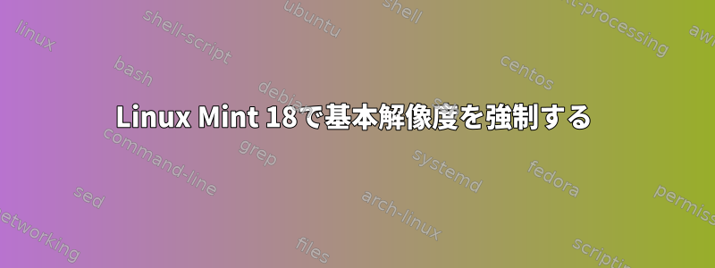 Linux Mint 18で基本解像度を強制する