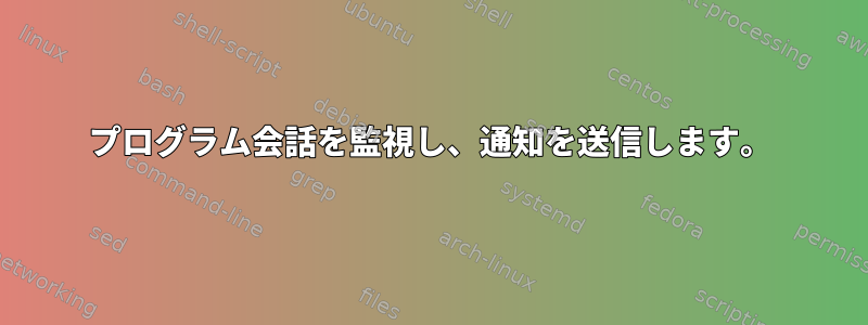 プログラム会話を監視し、通知を送信します。