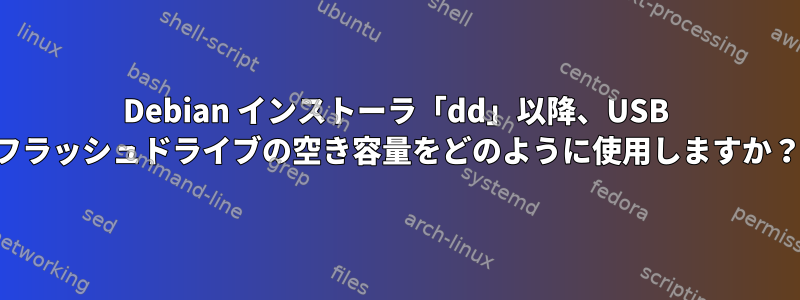 Debian インストーラ「dd」以降、USB フラッシュドライブの空き容量をどのように使用しますか？