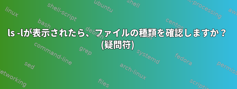 ls -lが表示されたら、ファイルの種類を確認しますか？ (疑問符)