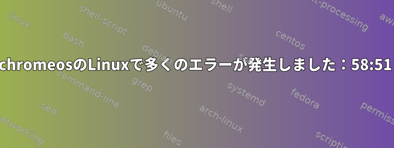 chromeosのLinuxで多くのエラーが発生しました：58:51