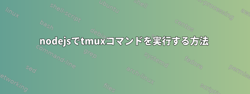 nodejsでtmuxコマンドを実行する方法