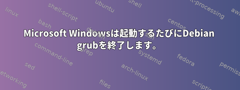 Microsoft Windowsは起動するたびにDebian grubを終了します。