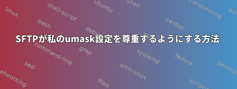 SFTPが私のumask設定を尊重するようにする方法