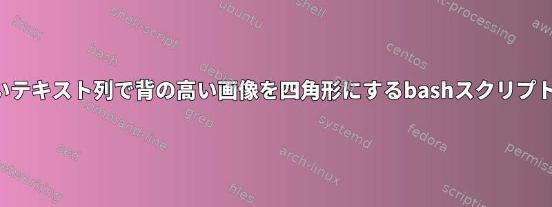 長いテキスト列で背の高い画像を四角形にするbashスクリプト？