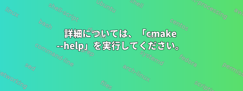 詳細については、「cmake --help」を実行してください。