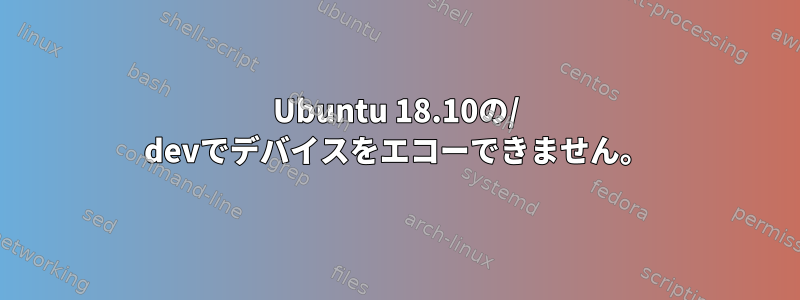 Ubuntu 18.10の/ devでデバイスをエコーできません。