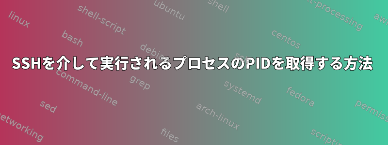 SSHを介して実行されるプロセスのPIDを取得する方法