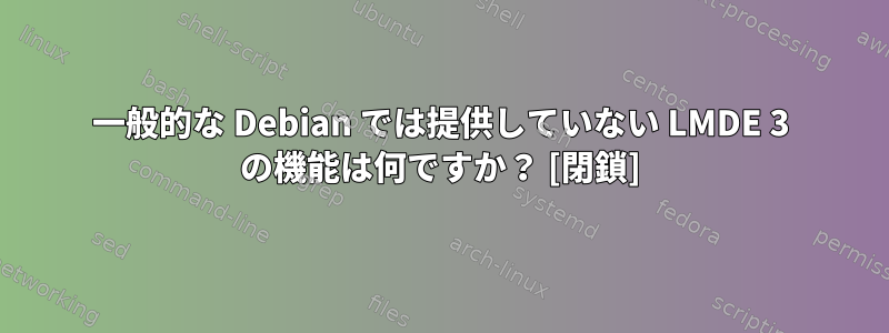 一般的な Debian では提供していない LMDE 3 の機能は何ですか？ [閉鎖]