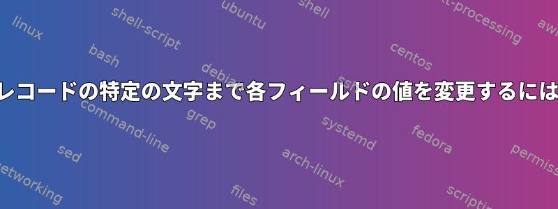 各レコードの特定の文字まで各フィールドの値を変更するには？