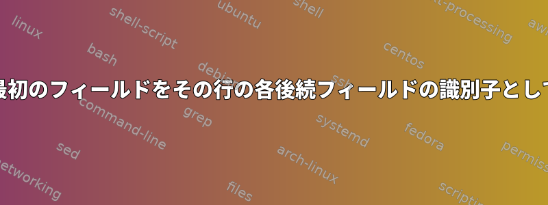 AWK：各行の最初のフィールドをその行の各後続フィ​​ールドの識別子として印刷します。