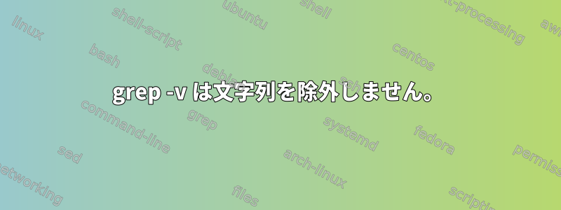 grep -v は文字列を除外しません。