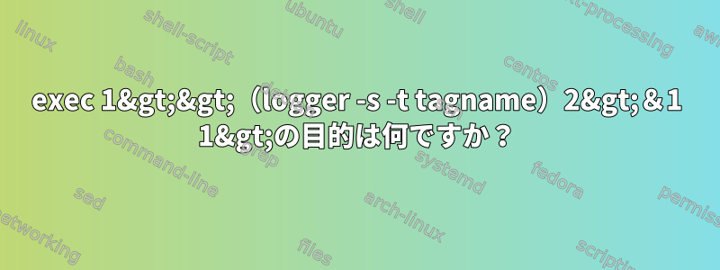 exec 1&gt;&gt;（logger -s -t tagname）2&gt;＆1 1&gt;の目的は何ですか？