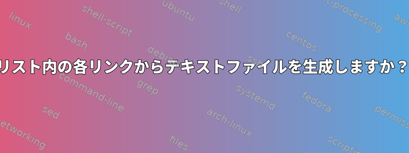 リスト内の各リンクからテキストファイルを生成しますか？