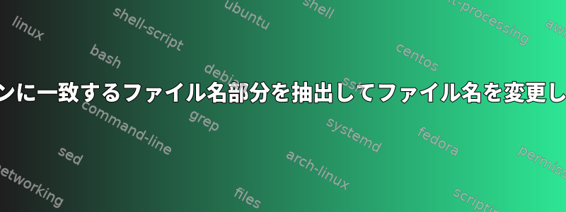 パターンに一致するファイル名部分を抽出してファイル名を変更します。