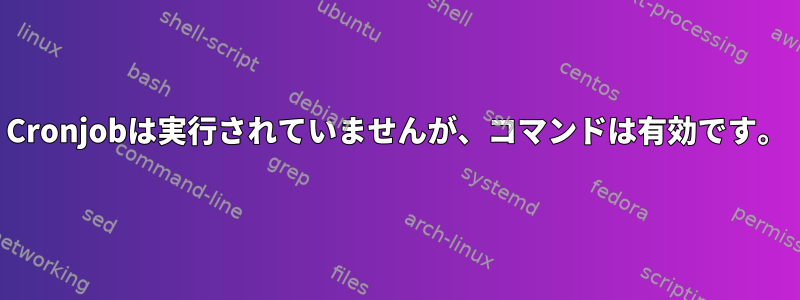 Cronjobは実行されていませんが、コマンドは有効です。