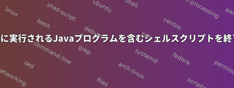 無期限に実行されるJavaプログラムを含むシェルスクリプトを終了する