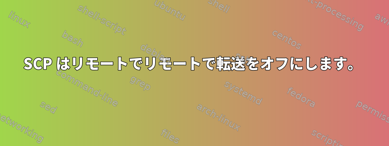 SCP はリモートでリモートで転送をオフにします。