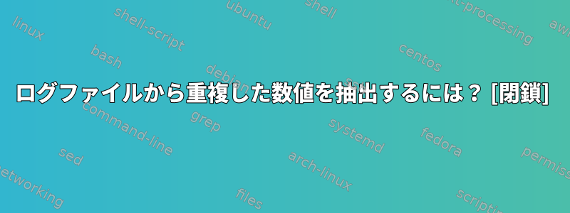 ログファイルから重複した数値を抽出するには？ [閉鎖]