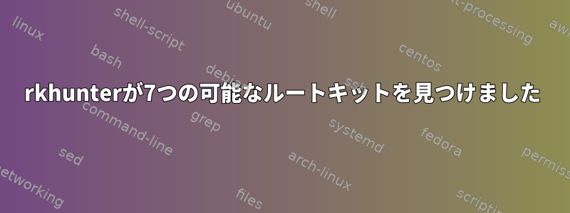 rkhunterが7つの可能なルートキットを見つけました