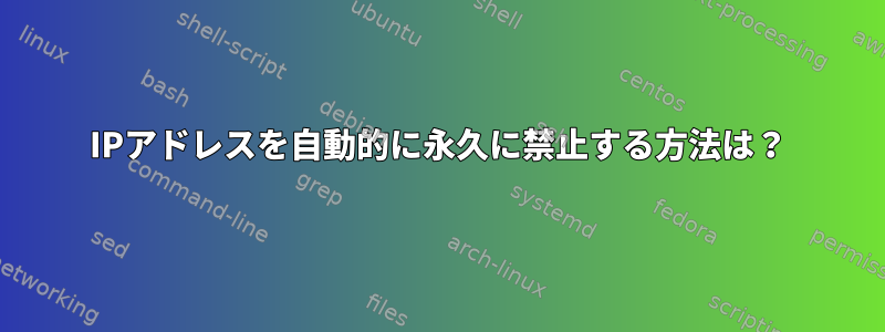 IPアドレスを自動的に永久に禁止する方法は？