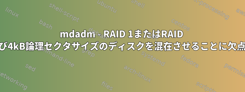 mdadm - RAID 1またはRAID 5/6で512Bおよび4kB論理セクタサイズのディスクを混在させることに欠点はありますか？