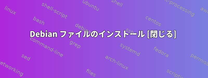 Debian ファイルのインストール [閉じる]