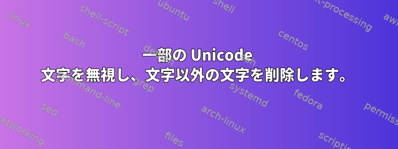 一部の Unicode 文字を無視し、文字以外の文字を削除します。