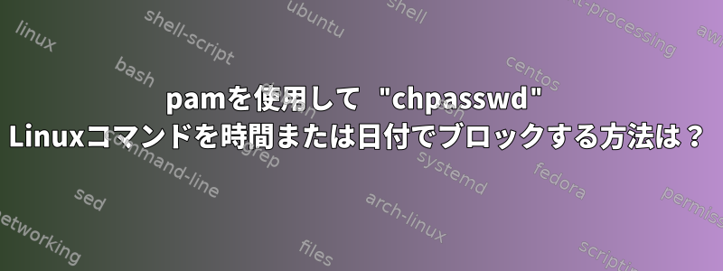 pamを使用して "chpasswd" Linuxコマンドを時間または日付でブロックする方法は？