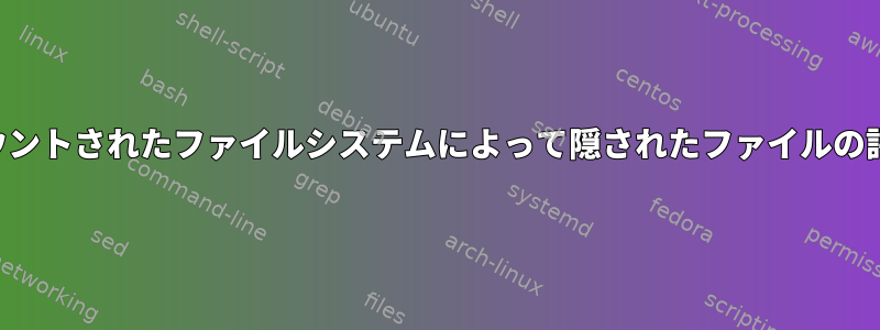 マウントされたファイルシステムによって隠されたファイルの評価