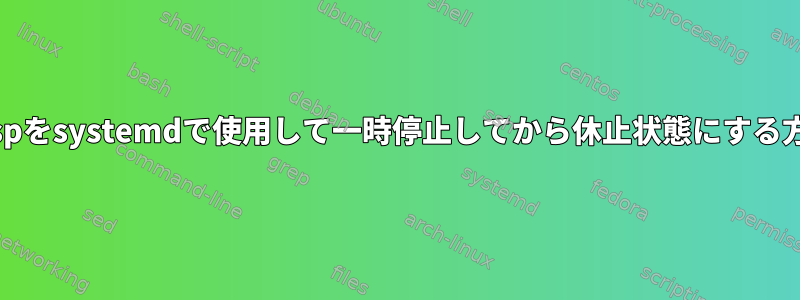 uswsuspをsystemdで使用して一時停止してから休止状態にする方法は？