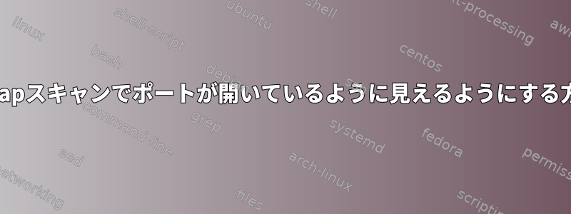 nmapスキャンでポートが開いているように見えるようにする方法