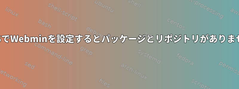 VPSでWebminを設定するとパッケージとリポジトリがありません