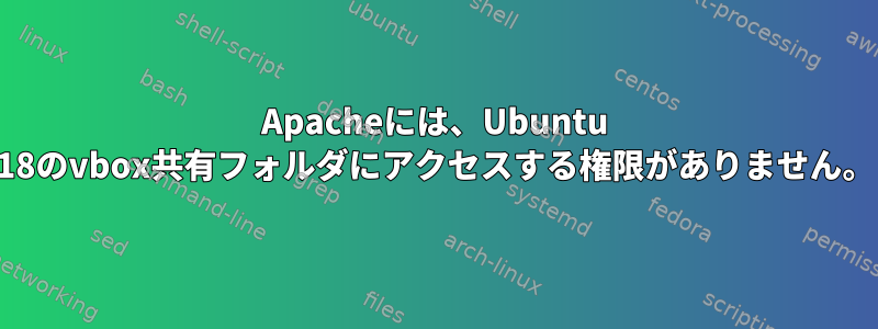 Apacheには、Ubuntu 18のvbox共有フォルダにアクセスする権限がありません。