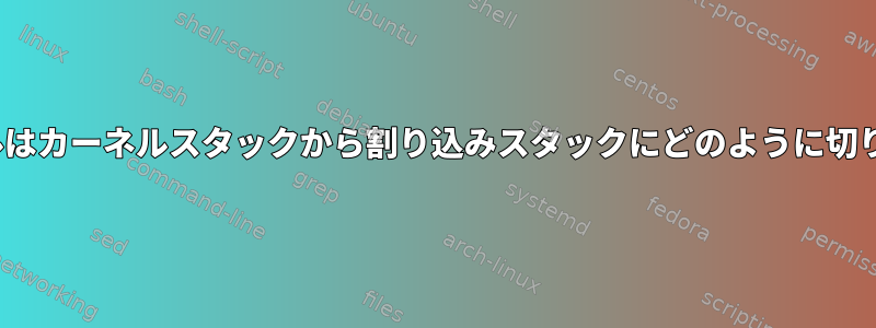 Linuxカーネルはカーネルスタックから割り込みスタックにどのように切り替えますか？