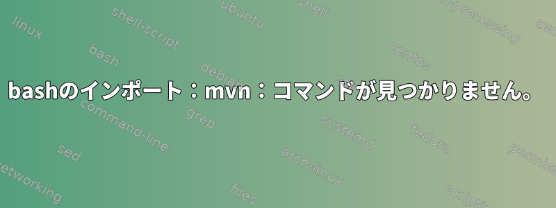 bashのインポート：mvn：コマンドが見つかりません。