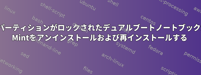 WindowsパーティションがロックされたデュアルブートノートブックからLinux Mintをアンインストールおよび再インストールする