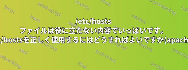 /etc/hosts ファイルは役に立たない内容でいっぱいです。 /etc/hostsを正しく使用するにはどうすればよいですか(apache2)