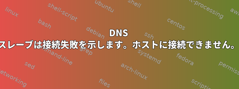 DNS スレーブは接続失敗を示します。ホストに接続できません。