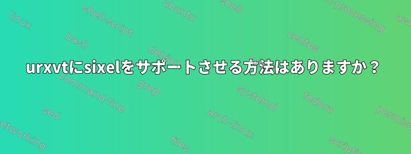 urxvtにsixelをサポートさせる方法はありますか？