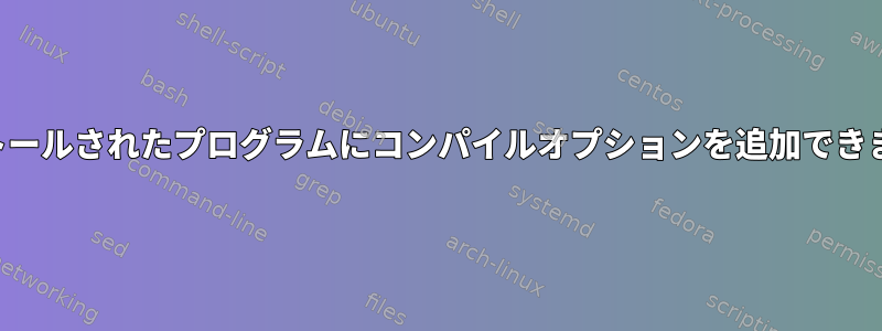 インストールされたプログラムにコンパイルオプションを追加できますか？